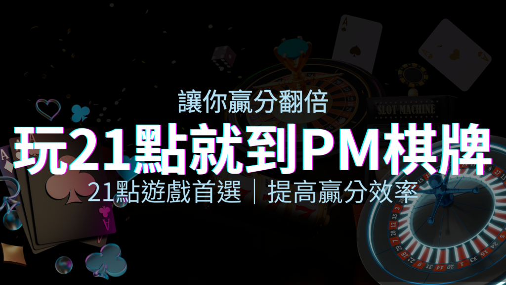 提高贏分效率!21點遊戲首選:PM棋牌帶你翻倍享受! | BGW娛樂城
